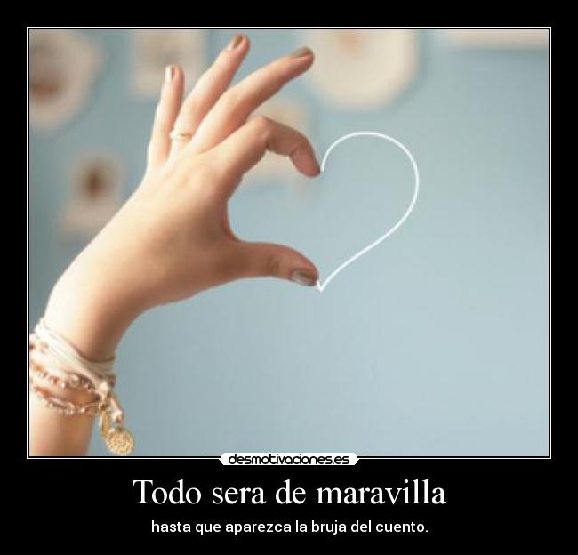 Todo sera de maravilla - hasta que aparezca la bruja del cuento.