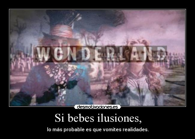 Si bebes ilusiones, - lo más probable es que vomites realidades.