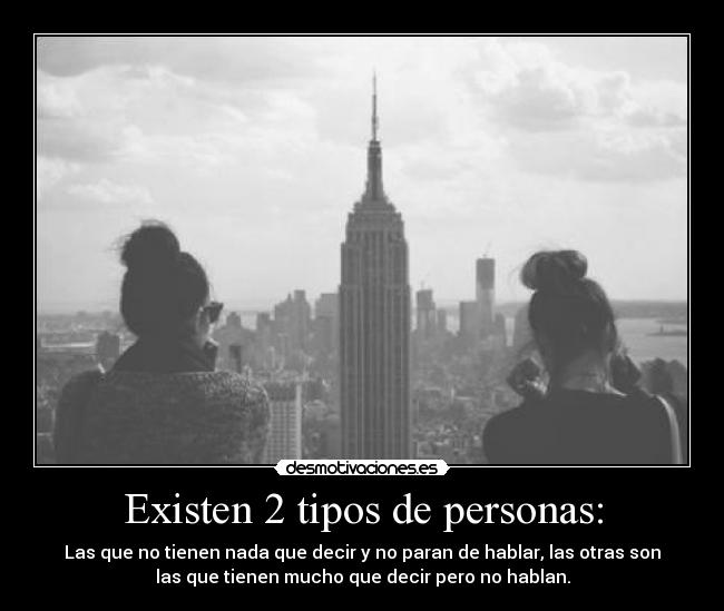 Existen 2 tipos de personas: - Las que no tienen nada que decir y no paran de hablar, las otras son
las que tienen mucho que decir pero no hablan.