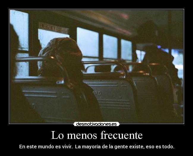 Lo menos frecuente - En este mundo es vivir.  La mayoría de la gente existe, eso es todo.