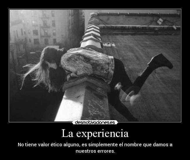 La experiencia - No tiene valor ético alguno, es simplemente el nombre que damos a nuestros errores.
