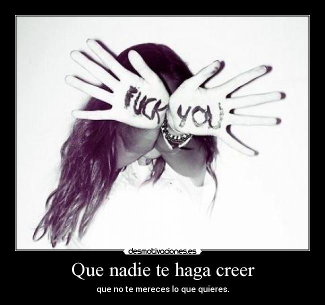 Que nadie te haga creer - que no te mereces lo que quieres.