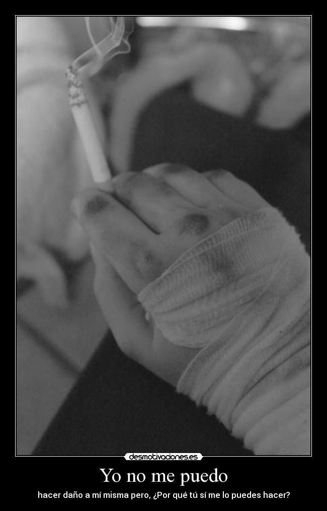 Yo no me puedo - hacer daño a mí misma pero, ¿Por qué tú sí me lo puedes hacer?