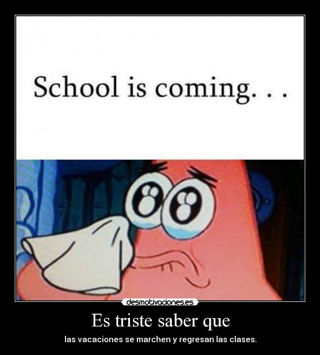 Es triste saber que - las vacaciones se marchen y regresan las clases.