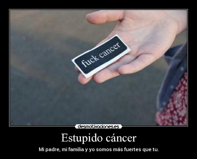 Estupido cáncer - Mi padre, mi familia y yo somos más fuertes que tu.