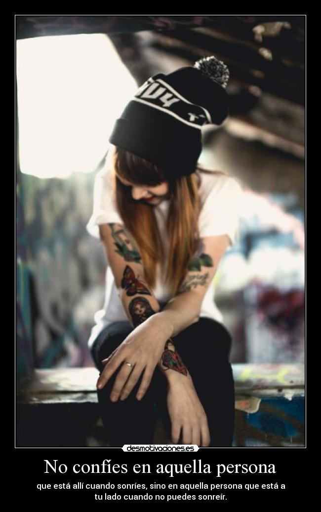 No confíes en aquella persona - que está allí cuando sonríes, sino en aquella persona que está a
tu lado cuando no puedes sonreír.