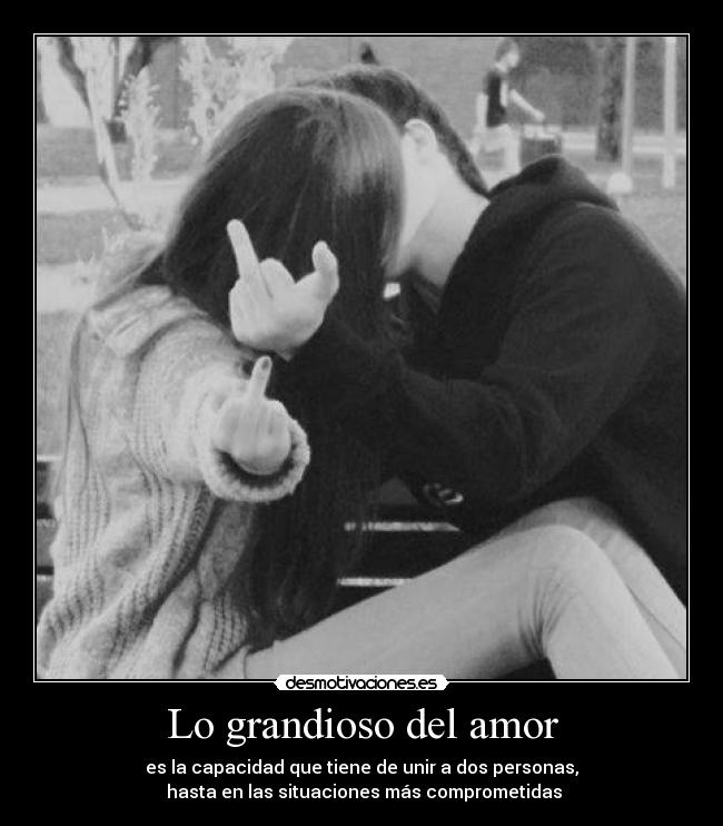 Lo grandioso del amor - es la capacidad que tiene de unir a dos personas,
hasta en las situaciones más comprometidas
