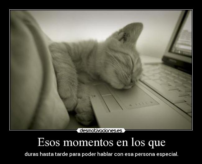 Esos momentos en los que - duras hasta tarde para poder hablar con esa persona especial.