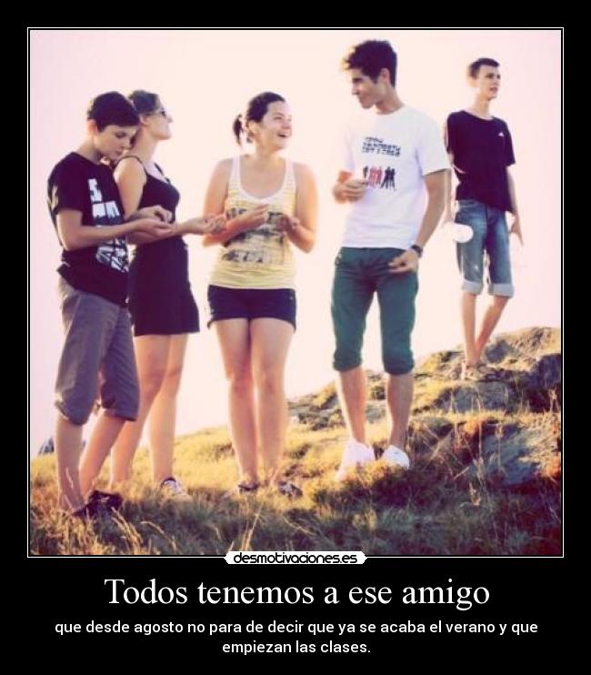 Todos tenemos a ese amigo - que desde agosto no para de decir que ya se acaba el verano y que
empiezan las clases.