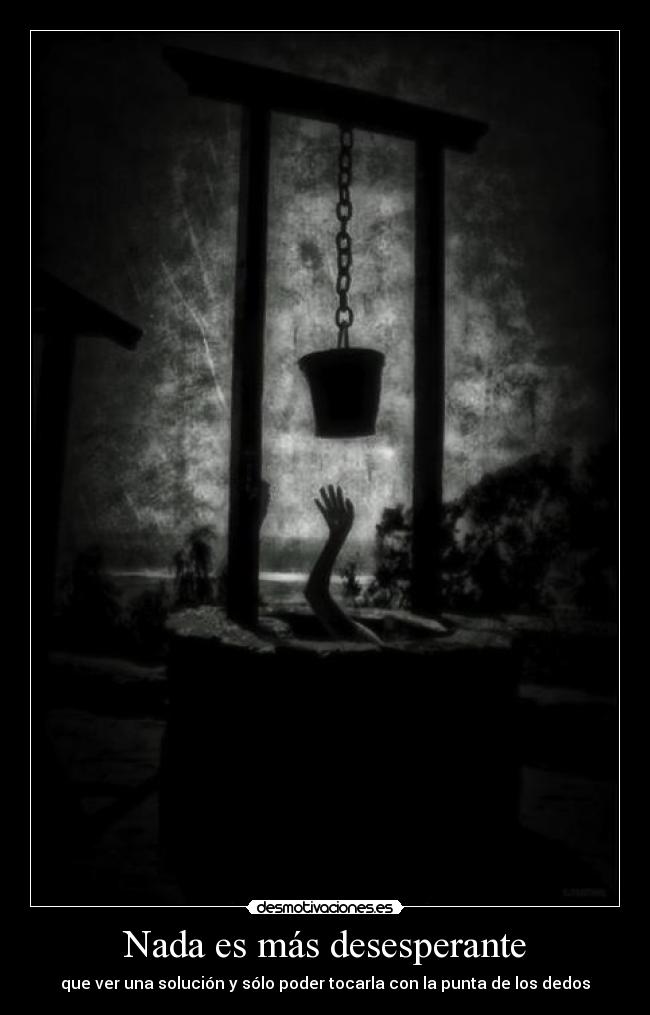 Nada es más desesperante - que ver una solución y sólo poder tocarla con la punta de los dedos