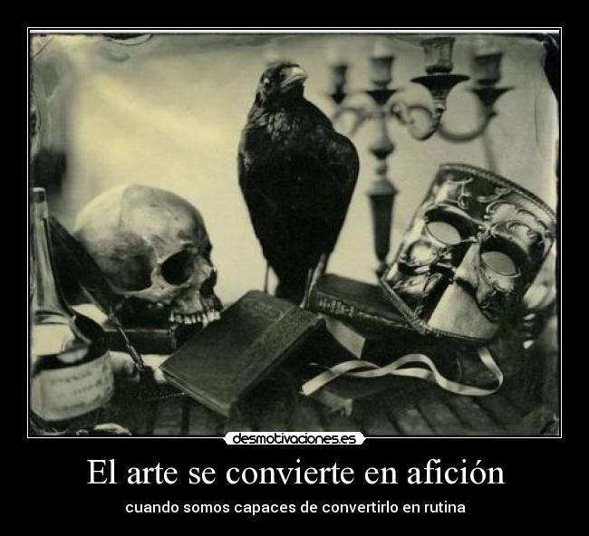 El arte se convierte en afición - cuando somos capaces de convertirlo en rutina