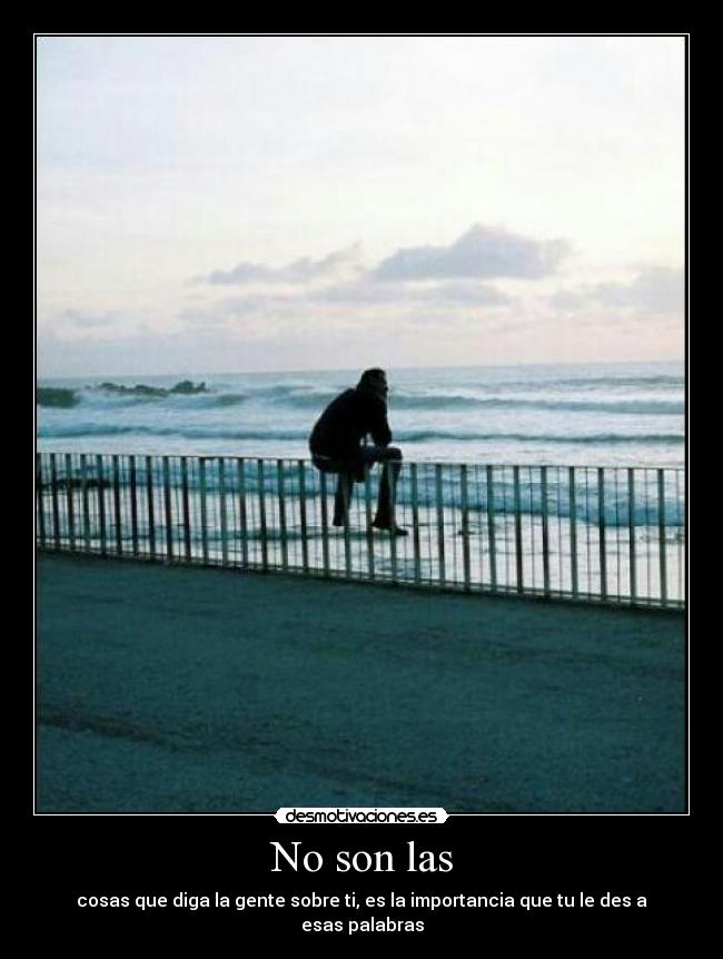 No son las - cosas que diga la gente sobre ti, es la importancia que tu le des a esas palabras