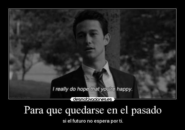 Para que quedarse en el pasado - si el futuro no espera por ti.