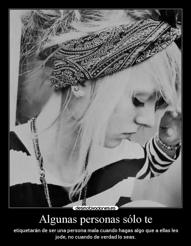 Algunas personas sólo te - etiquetarán de ser una persona mala cuando hagas algo que a ellas les
jode, no cuando de verdad lo seas.