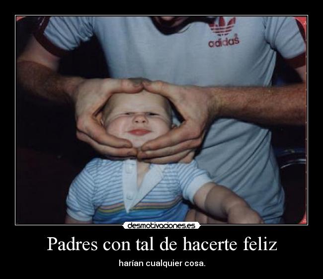 Padres con tal de hacerte feliz - harían cualquier cosa.