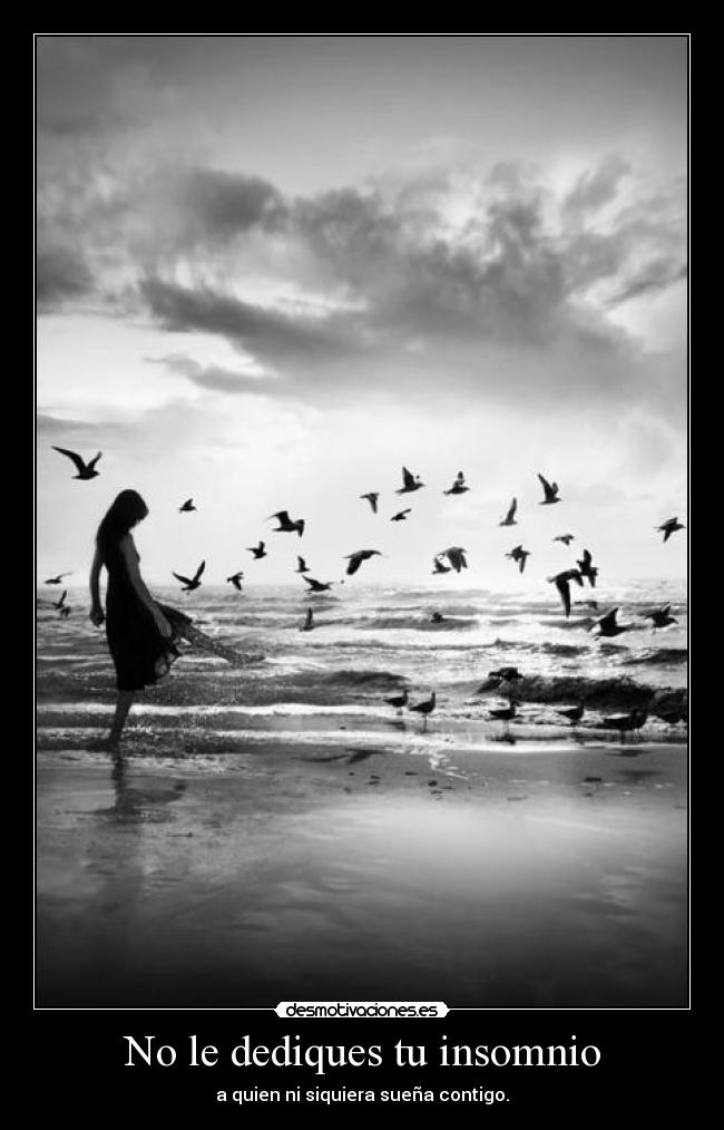No le dediques tu insomnio - a quien ni siquiera sueña contigo.