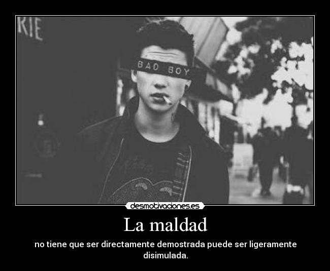 La maldad - no tiene que ser directamente demostrada puede ser ligeramente disimulada.