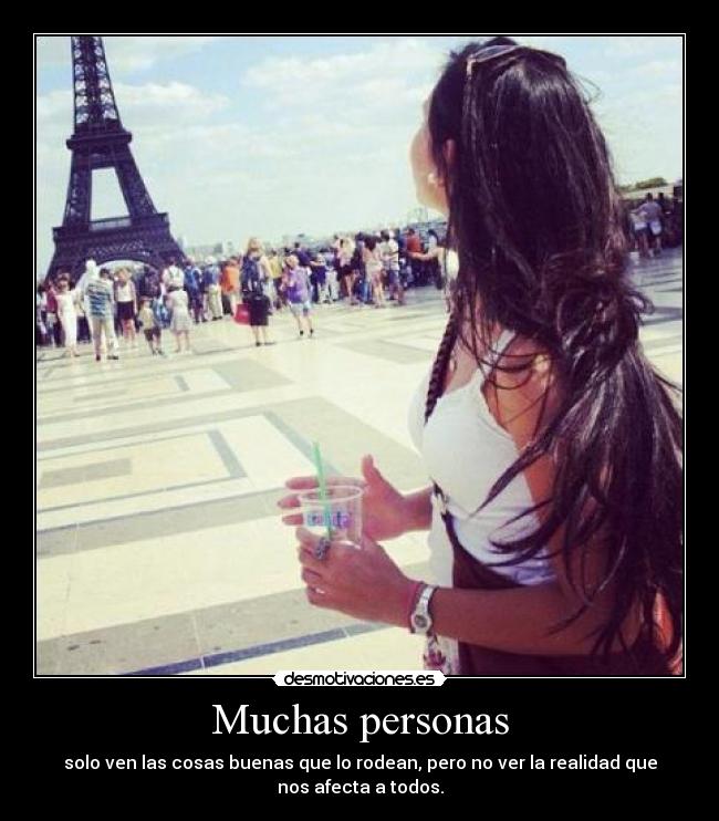 Muchas personas - solo ven las cosas buenas que lo rodean, pero no ver la realidad que
nos afecta a todos.