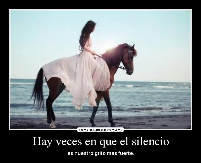 Hay veces en que el silencio - es nuestro grito mas fuerte.