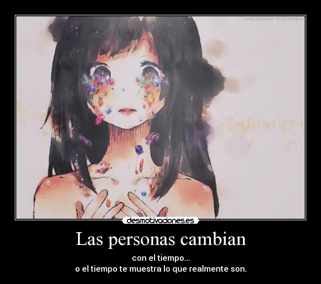 Las personas cambian - con el tiempo...
o el tiempo te muestra lo que realmente son.