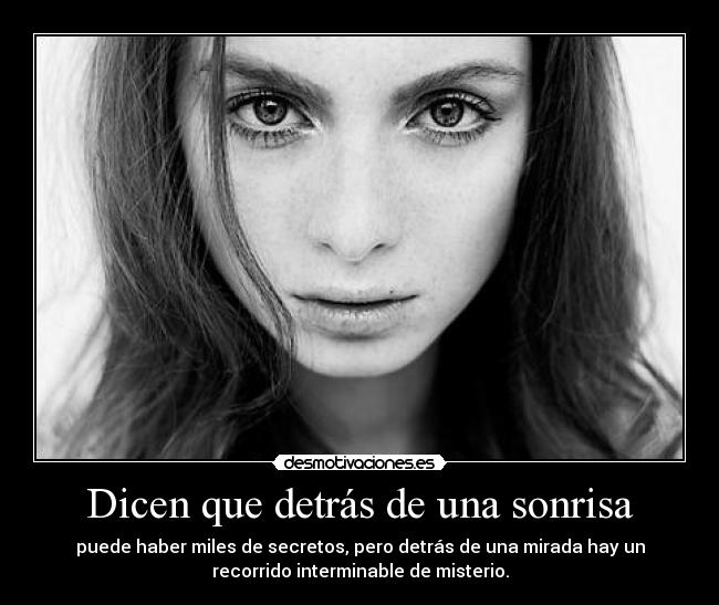 Dicen que detrás de una sonrisa - puede haber miles de secretos, pero detrás de una mirada hay un
recorrido interminable de misterio.