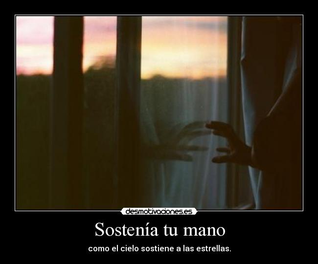 Sostenía tu mano - como el cielo sostiene a las estrellas.