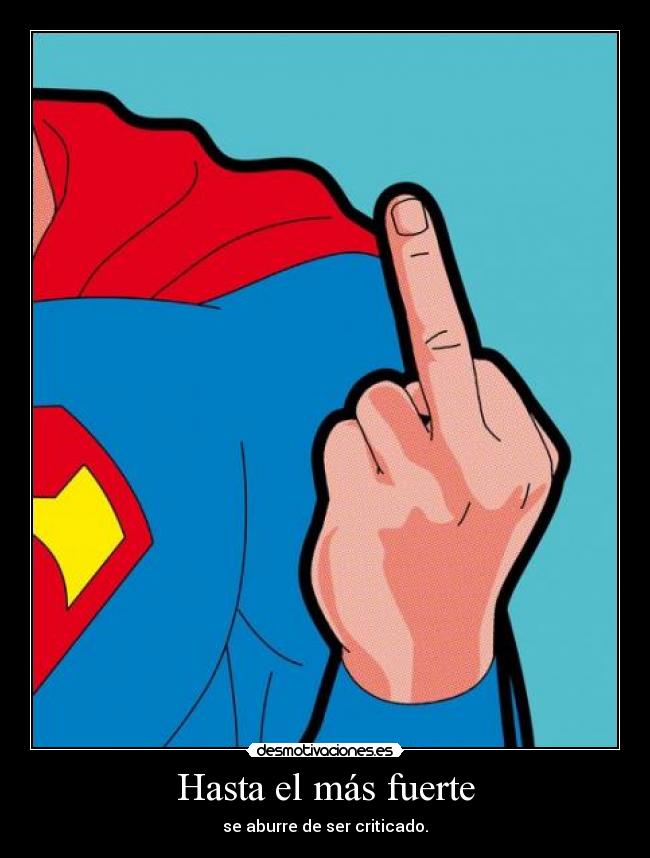Hasta el más fuerte - se aburre de ser criticado.