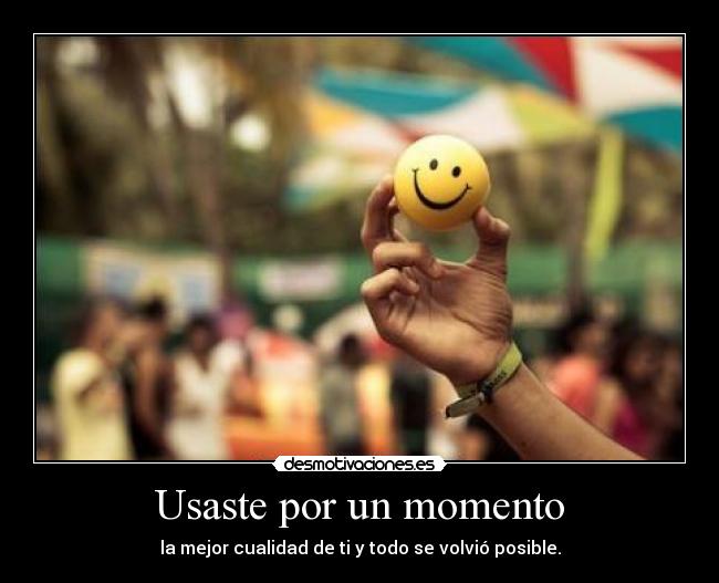 Usaste por un momento - la mejor cualidad de ti y todo se volvió posible.