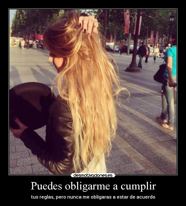Puedes obligarme a cumplir - tus reglas, pero nunca me obligaras a estar de acuerdo