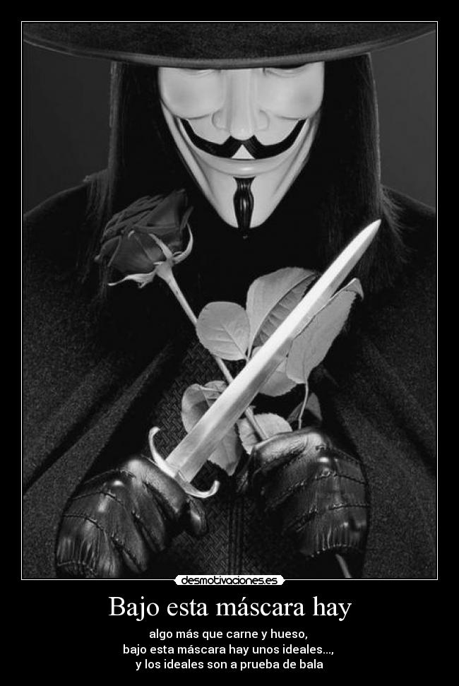 Bajo esta máscara hay - algo más que carne y hueso,
bajo esta máscara hay unos ideales...,
y los ideales son a prueba de bala
