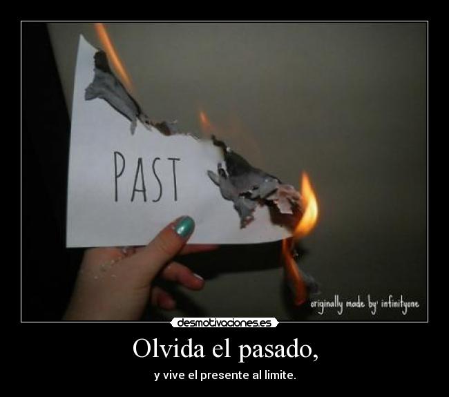 Olvida el pasado, - y vive el presente al limite.