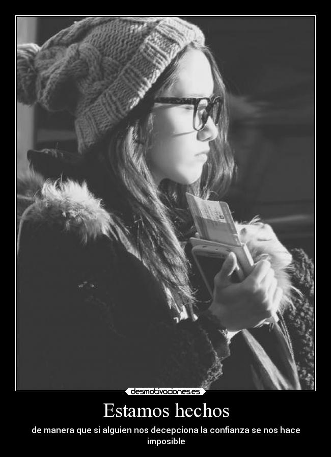 Estamos hechos - de manera que si alguien nos decepciona la confianza se nos hace imposible
