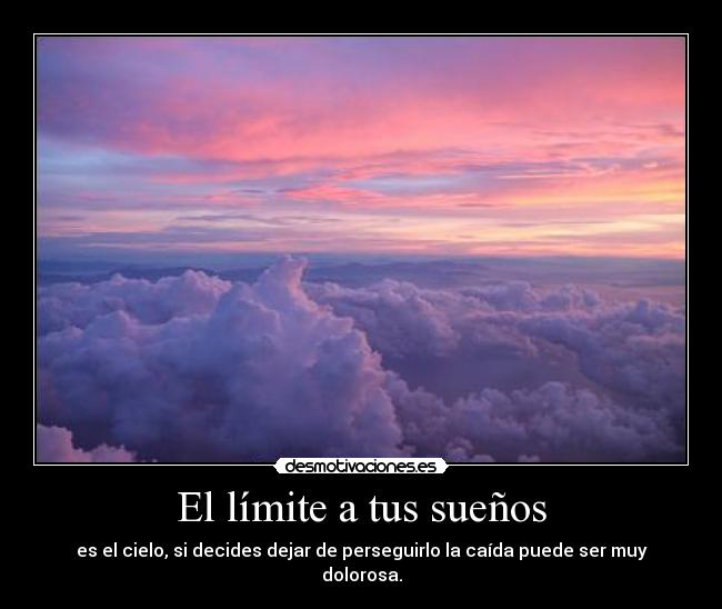 El límite a tus sueños - es el cielo, si decides dejar de perseguirlo la caída puede ser muy dolorosa.