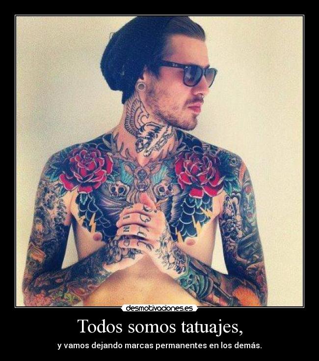 Todos somos tatuajes, - y vamos dejando marcas permanentes en los demás.
