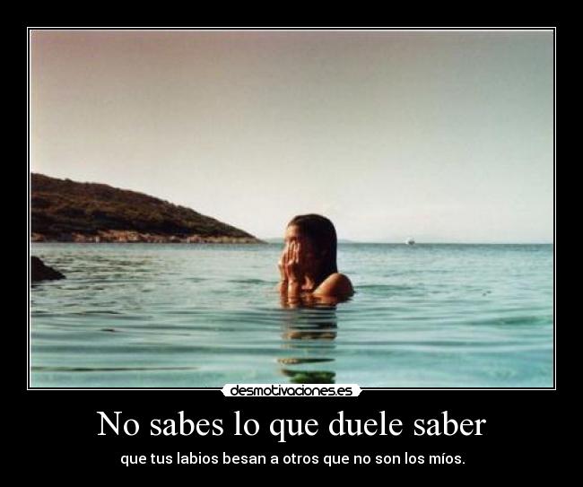 No sabes lo que duele saber -