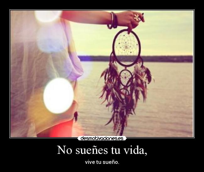 No sueñes tu vida, -