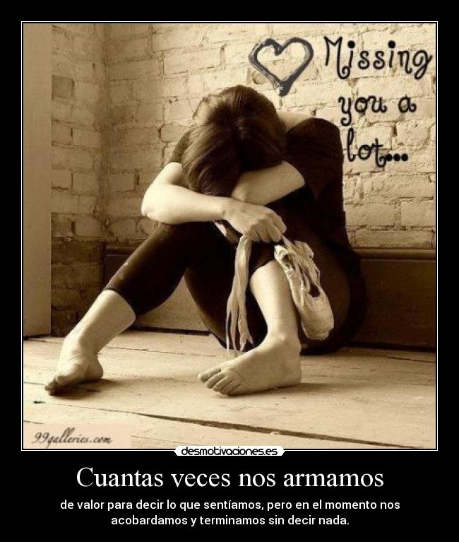 Cuantas veces nos armamos - de valor para decir lo que sentíamos, pero en el momento nos
acobardamos y terminamos sin decir nada.