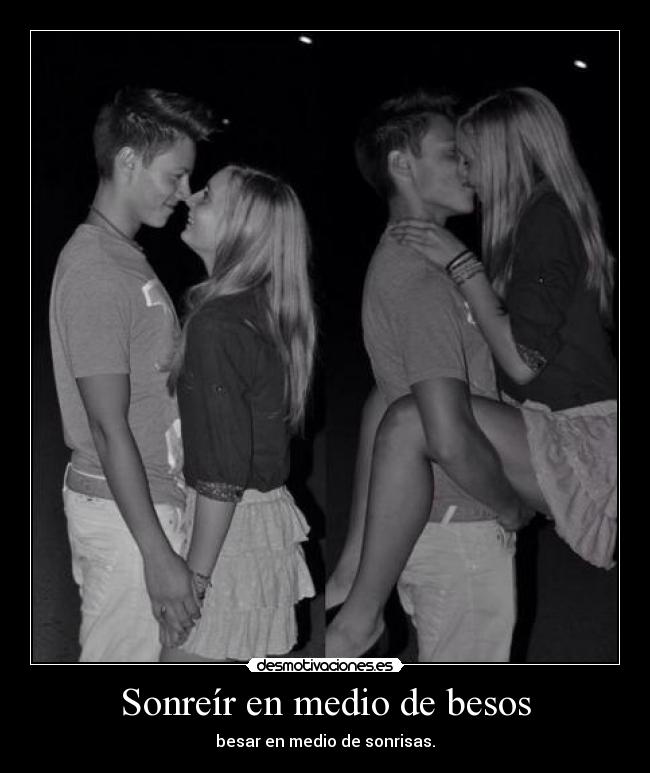 Sonreír en medio de besos - besar en medio de sonrisas.