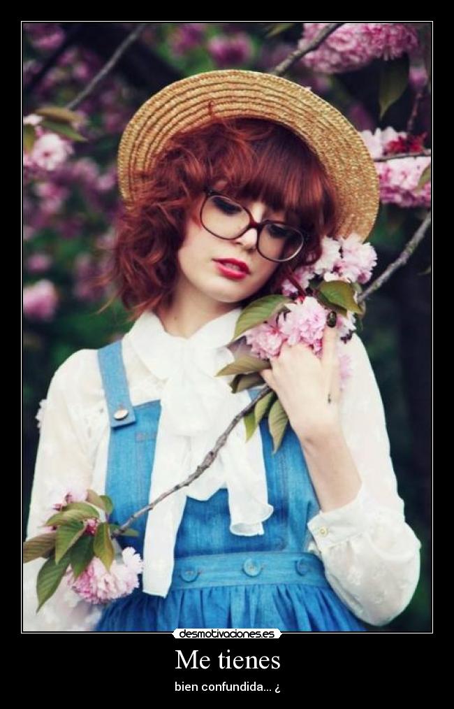 Me tienes - bien confundida... ¿