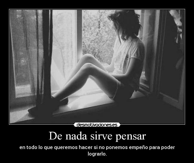 De nada sirve pensar - en todo lo que queremos hacer si no ponemos empeño para poder lograrlo.