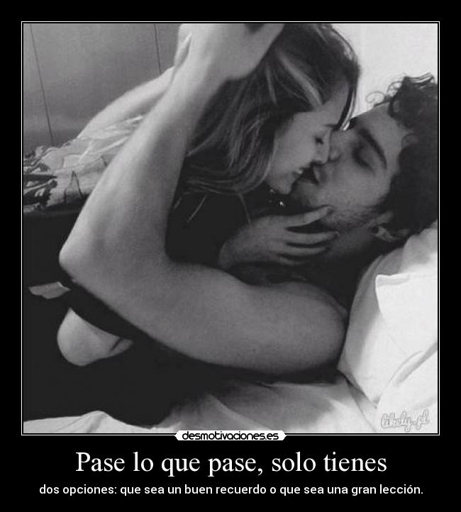 Pase lo que pase, solo tienes - dos opciones: que sea un buen recuerdo o que sea una gran lección.