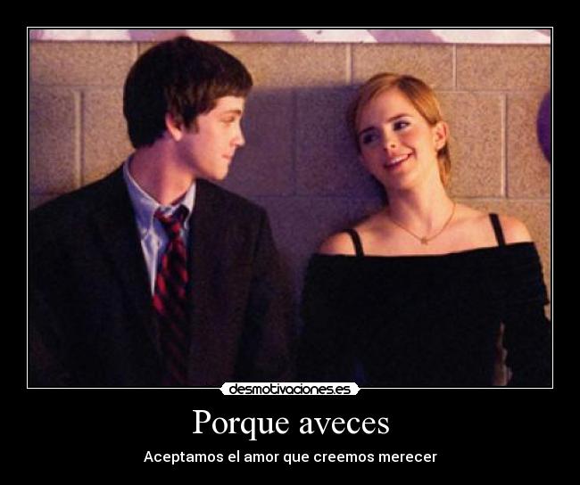 Porque aveces - Aceptamos el amor que creemos merecer