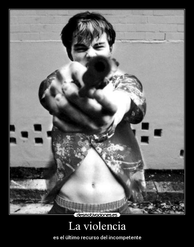 La violencia - es el último recurso del incompetente