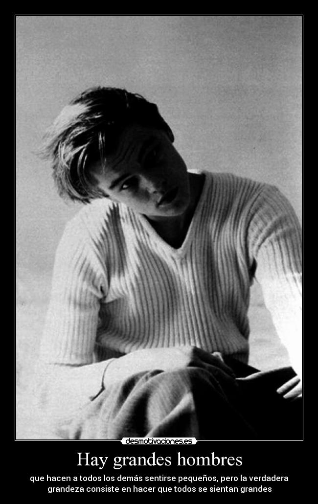 Hay grandes hombres - que hacen a todos los demás sentirse pequeños, pero la verdadera
grandeza consiste en hacer que todos se sientan grandes