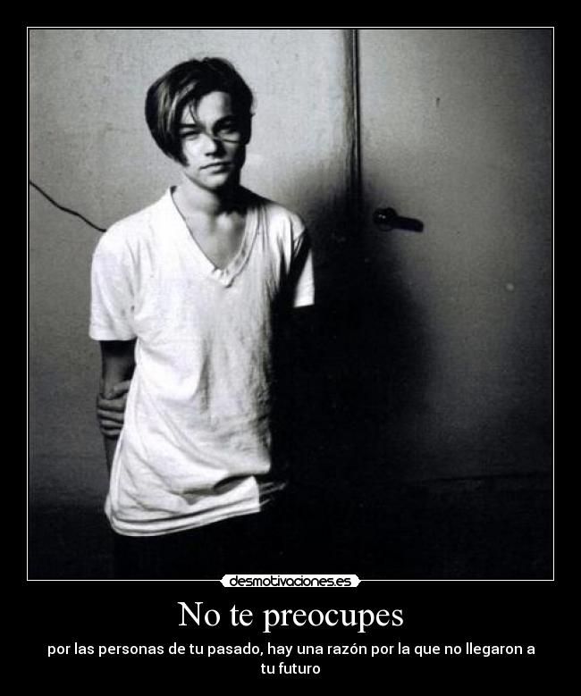 No te preocupes - por las personas de tu pasado, hay una razón por la que no llegaron a tu futuro