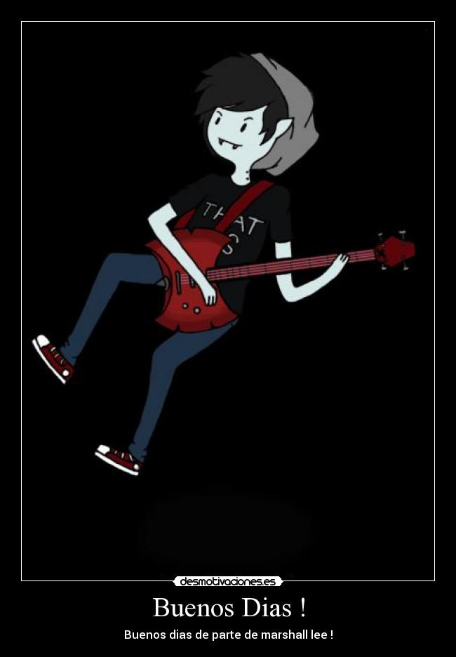 Buenos Dias ! - Buenos dias de parte de marshall lee !