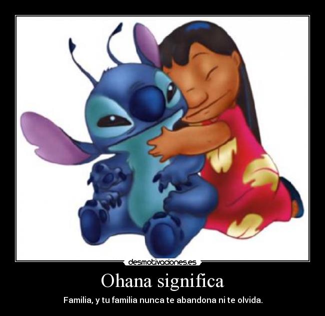 Ohana significa - Familia, y tu familia nunca te abandona ni te olvida.