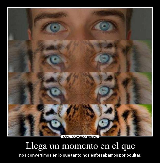 Llega un momento en el que - nos convertimos en lo que tanto nos esforzábamos por ocultar.