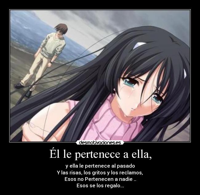 Él le pertenece a ella, - y ella le pertenece al pasado
Y las risas, los gritos y los reclamos,
Esos no Pertenecen a nadie ..
Esos se los regalo...