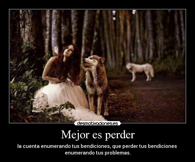 Mejor es perder - la cuenta enumerando tus bendiciones, que perder tus bendiciones
enumerando tus problemas.